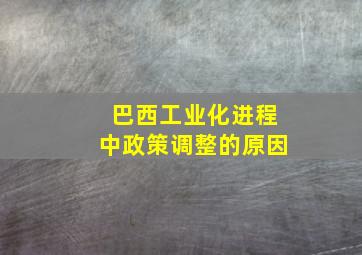 巴西工业化进程中政策调整的原因