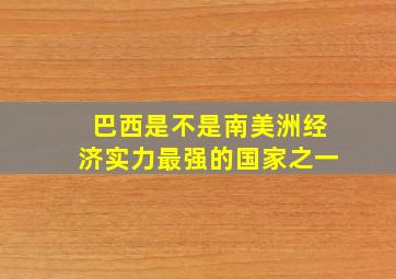 巴西是不是南美洲经济实力最强的国家之一