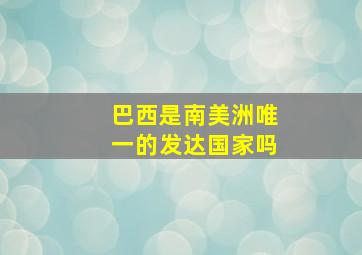 巴西是南美洲唯一的发达国家吗