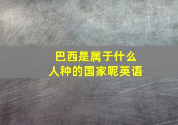 巴西是属于什么人种的国家呢英语