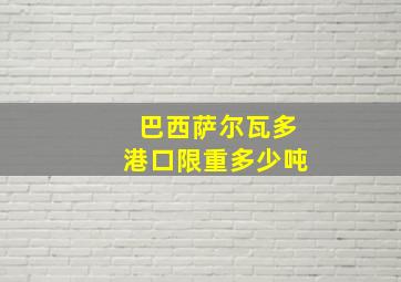 巴西萨尔瓦多港口限重多少吨