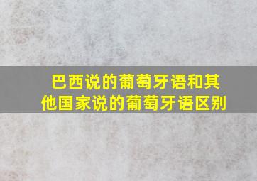 巴西说的葡萄牙语和其他国家说的葡萄牙语区别