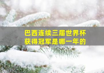 巴西连续三届世界杯获得冠军是哪一年的