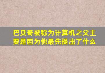 巴贝奇被称为计算机之父主要是因为他最先提出了什么