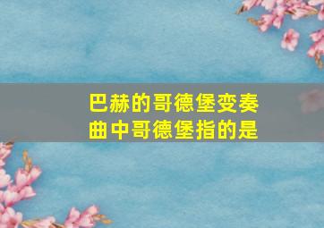 巴赫的哥德堡变奏曲中哥德堡指的是