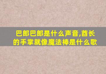 巴郎巴郎是什么声音,酋长的手掌就像魔法棒是什么歌