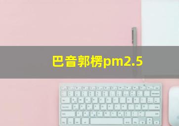 巴音郭楞pm2.5