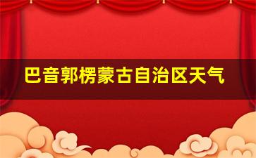 巴音郭楞蒙古自治区天气