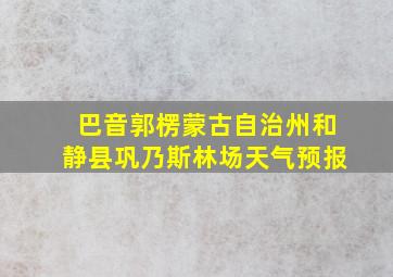 巴音郭楞蒙古自治州和静县巩乃斯林场天气预报