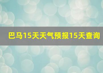 巴马15天天气预报15天查询