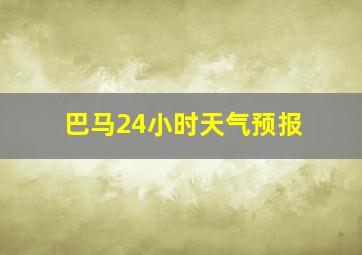 巴马24小时天气预报