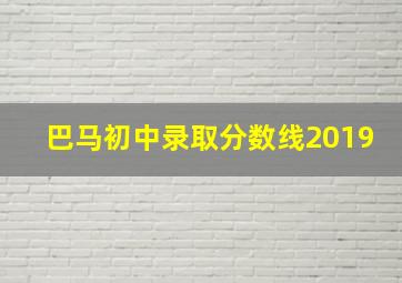 巴马初中录取分数线2019