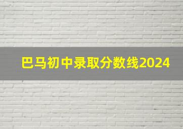 巴马初中录取分数线2024