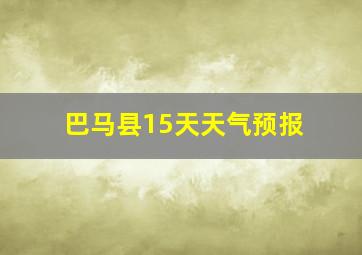 巴马县15天天气预报