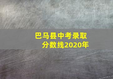 巴马县中考录取分数线2020年