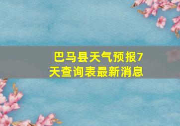 巴马县天气预报7天查询表最新消息