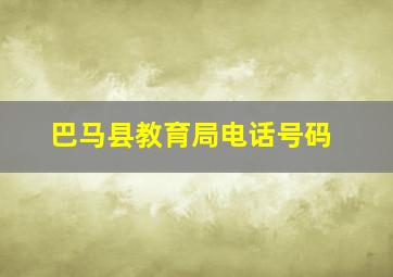 巴马县教育局电话号码