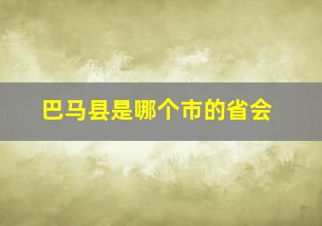 巴马县是哪个市的省会