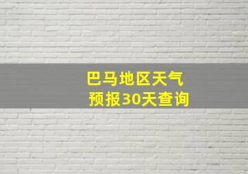 巴马地区天气预报30天查询