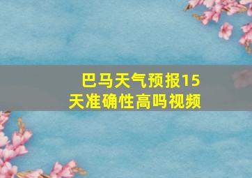 巴马天气预报15天准确性高吗视频