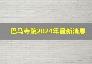 巴马寺院2024年最新消息