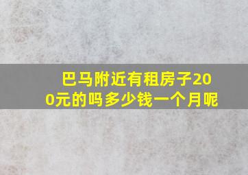 巴马附近有租房子200元的吗多少钱一个月呢