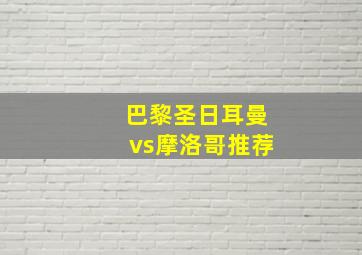 巴黎圣日耳曼vs摩洛哥推荐