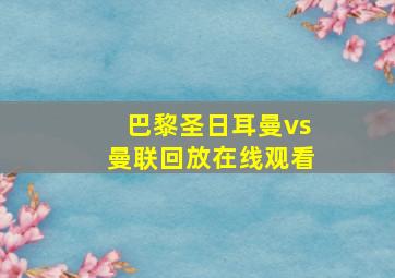 巴黎圣日耳曼vs曼联回放在线观看