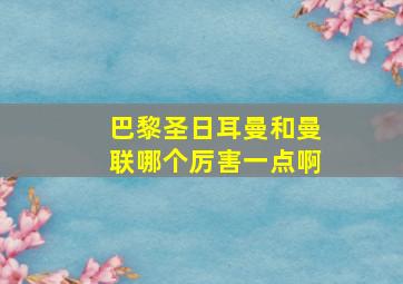 巴黎圣日耳曼和曼联哪个厉害一点啊