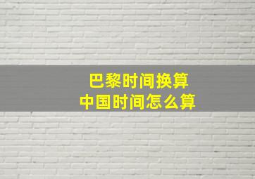 巴黎时间换算中国时间怎么算