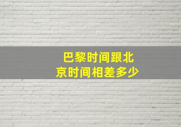 巴黎时间跟北京时间相差多少