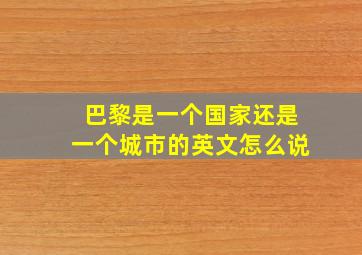 巴黎是一个国家还是一个城市的英文怎么说