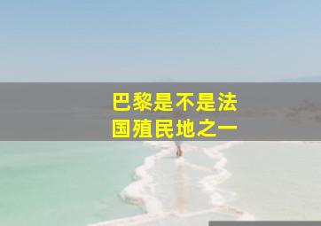 巴黎是不是法国殖民地之一