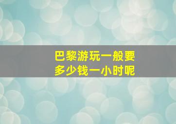 巴黎游玩一般要多少钱一小时呢