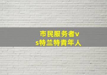 市民服务者vs特兰特青年人