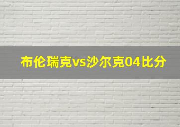 布伦瑞克vs沙尔克04比分