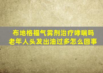 布地格福气雾剂治疗哮喘吗老年人头发出油过多怎么回事