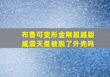 布鲁可变形金刚超越版威震天是被脱了外壳吗