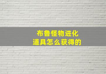 布鲁怪物进化道具怎么获得的