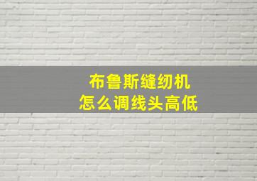 布鲁斯缝纫机怎么调线头高低