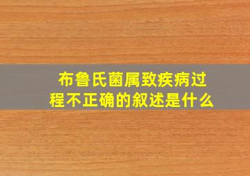 布鲁氏菌属致疾病过程不正确的叙述是什么