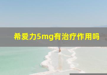 希爱力5mg有治疗作用吗