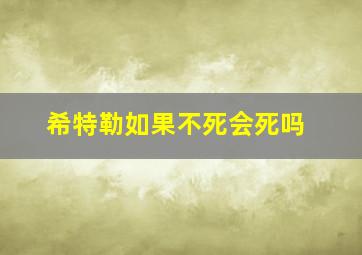 希特勒如果不死会死吗