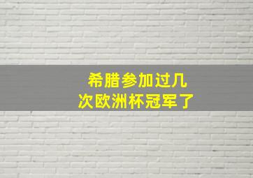 希腊参加过几次欧洲杯冠军了