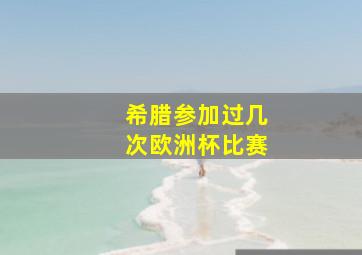 希腊参加过几次欧洲杯比赛