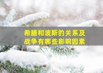 希腊和波斯的关系及战争有哪些影响因素