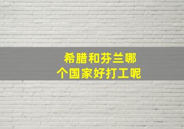 希腊和芬兰哪个国家好打工呢