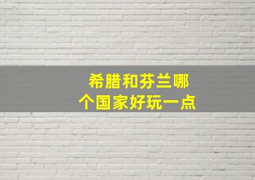 希腊和芬兰哪个国家好玩一点