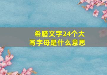 希腊文字24个大写字母是什么意思