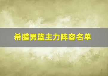 希腊男篮主力阵容名单